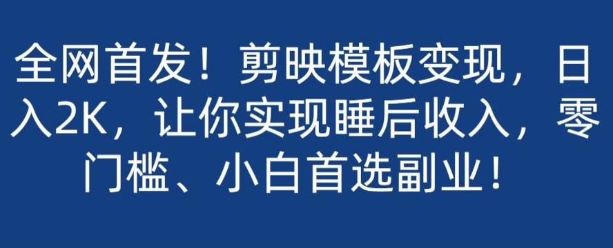全网首发！剪映模板变现，日入2K，让你实现睡后收入，零门槛、小白首选副业！-网创