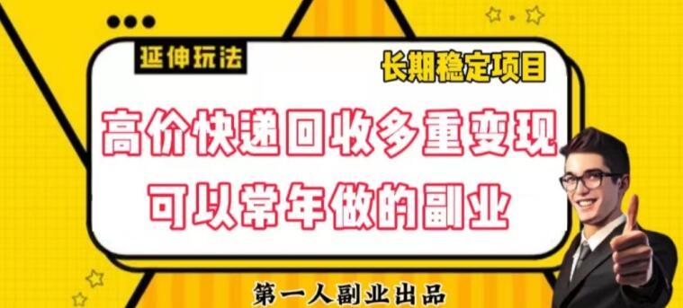 高价快递回收多重变现玩法，不需要推广，完全靠自己多劳多得-网创