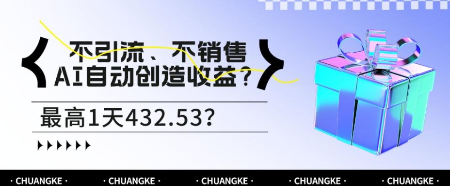 不引流、不销售，AI自动创造收益？最高1天432.53？-网创
