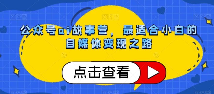 公众号ai故事营，最适合小白的自媒体变现之路-网创