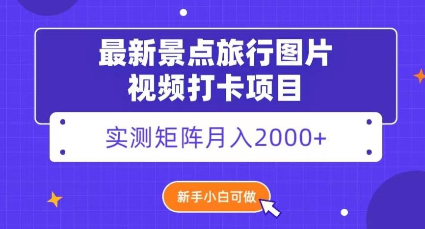 最新景点旅行图片视频打卡，实测矩阵月入2000+，新手可做【揭秘】-网创