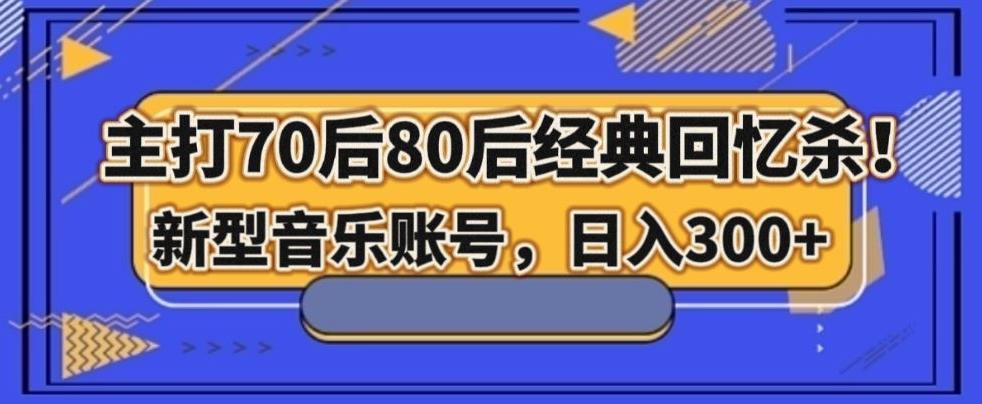主打70后80后经典回忆杀！新型音乐账号，日入300+-网创
