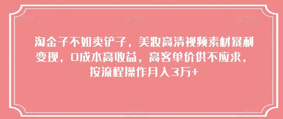 淘金子不如卖铲子，美妆高清视频素材暴利变现，0成本高收益，高客单价供不应求，按流程操作月入3万+【揭秘】-网创