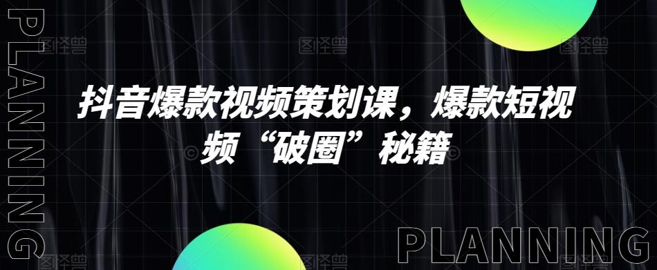 抖音爆款视频策划课，爆款短视频“破圈”秘籍-网创