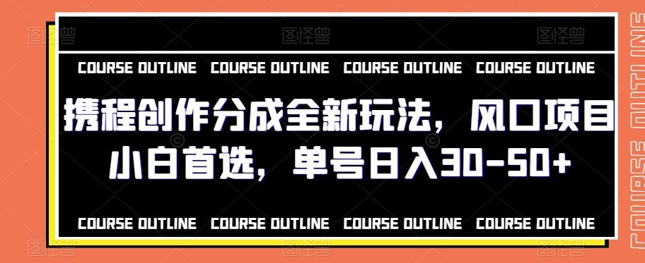 携程创作分成全新玩法，风口项目小白首选，单号日入30-50+-网创