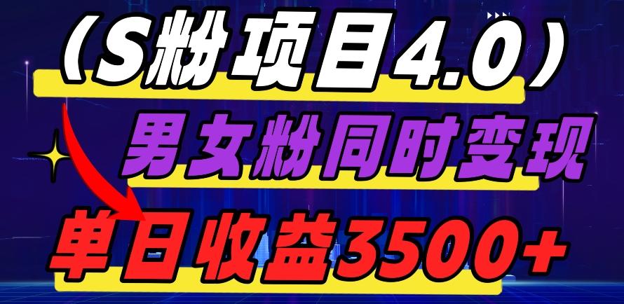 S粉项目4.0，男女粉通吃，男女粉同时变现，单日收益3500+-网创