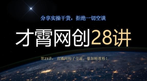 才霄网创28讲第23讲：直播间钩子引流，暴加精准粉！-网创
