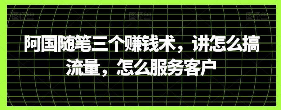 阿国随笔三个赚钱术，讲怎么搞流量，怎么服务客户-网创