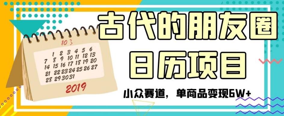古代的朋友圈日历项目，小众赛道，单商品变现6W+【揭秘】-网创