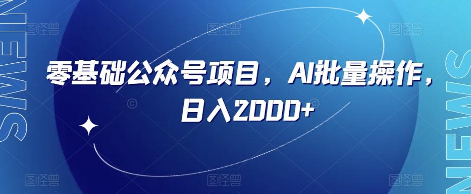 零基础公众号项目，AI批量操作，日入2000+【揭秘】-网创