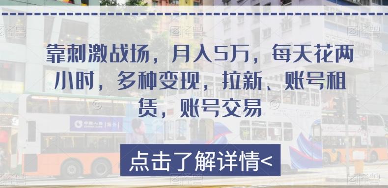 靠刺激战场，月入5万，每天花两小时，多种变现，拉新、账号租赁，账号交易-网创