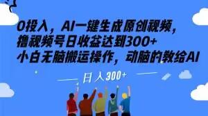 0投入，AI一键生成原创视频，撸视频号日收益达到300+小白无脑搬运操作，动脑的教给AI【揭秘】-网创