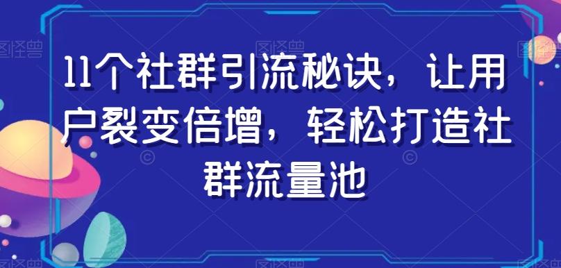 11个社群引流秘诀，让用户裂变倍增，轻松打造社群流量池-网创