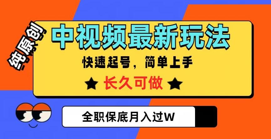 中视频最新玩法，纯原创，项目长久快速起号，简单上手，全职保底月入过W【揭秘】-网创