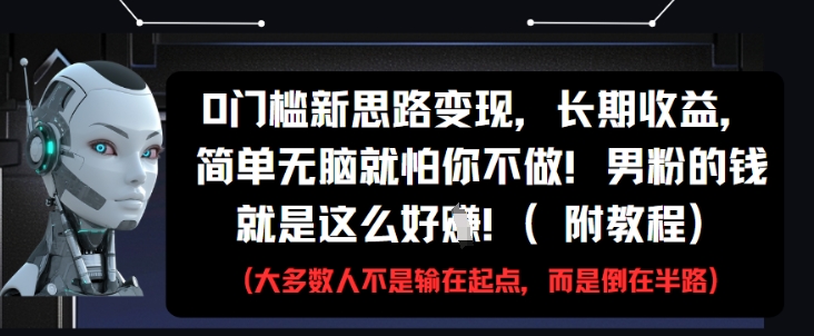 0门槛新思路变现，长期收益，简单无脑就怕你不做，男粉的钱就是这么好挣(附教程)-网创