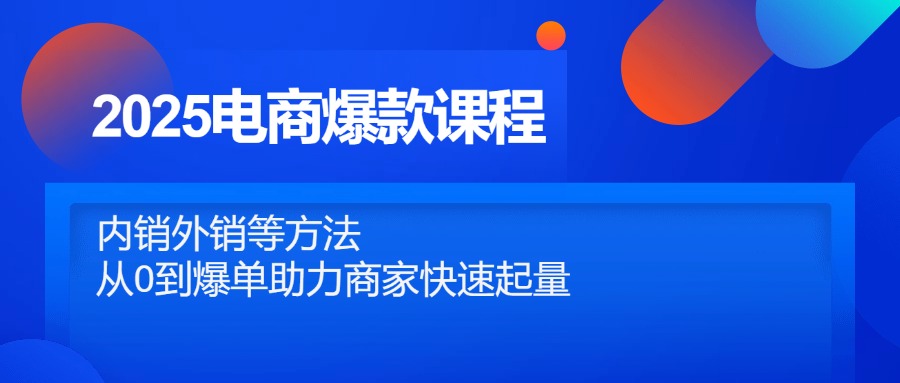 2025电商爆款课程，内销外销等方法，从0到爆单助力商家快速起量-网创