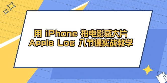 用 iPhone 拍电影感大片，Apple Log 8节课实战教学-网创