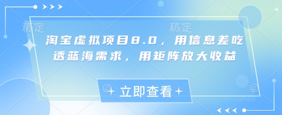 淘宝虚拟项目8.0，用信息差吃透蓝海需求，用矩阵放大收益-网创
