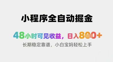 小程序全自动掘金，48小时可见收益，日入8张+长期稳定靠谱，小白宝妈轻松上手【揭秘】-网创