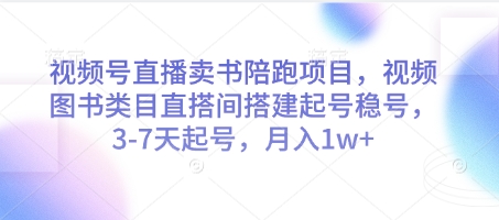 视频号直播卖书陪跑项目，视频号图书类目直搭间搭建起号稳号，3-7天起号，月入1w+-网创
