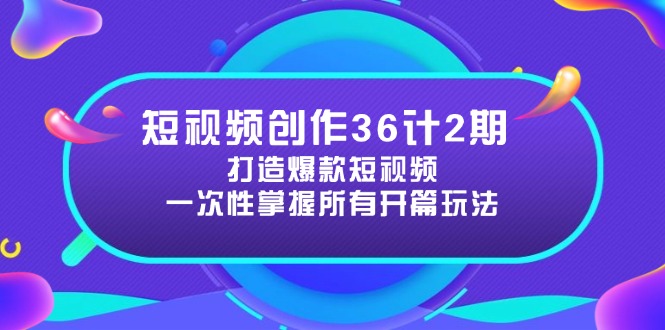 短视频创作36计2期：打造爆款短视频所需的各类开篇技巧，提升视频吸引力-网创