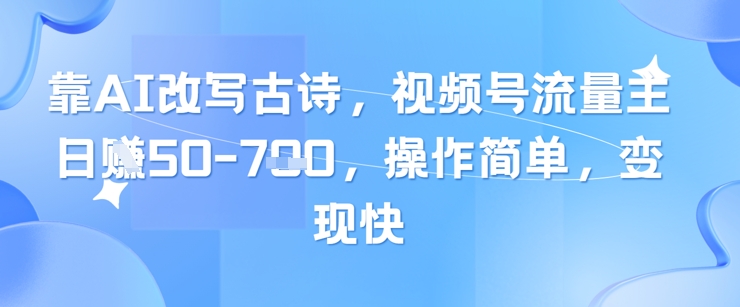 靠AI改写古诗，视频号流量主日入几张，操作简单，变现快-网创