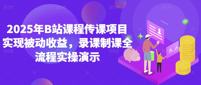 2025年B站课程传课项目实现被动收益，录课制课全流程实操演示-网创