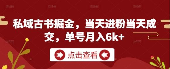 私域古书掘金，当天进粉当天成交，单号月入6k+-网创