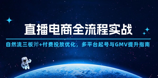直播电商全流程实战：自然流三板斧+付费投放优化,多平台起号与GMV提升指南-网创