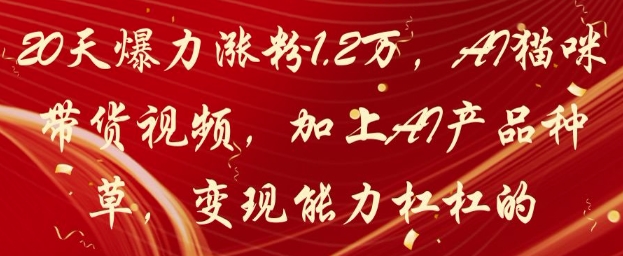 20天爆力涨粉1.2W，AI猫咪带货视频，加上AI产品种草，变现能力杠杠的-网创