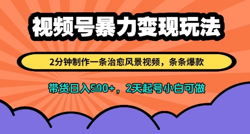视频号暴力变现玩法，2分钟制作一条治愈风景视频，条条爆款，挂橱窗带货日入多张，2天起号小白可做-网创