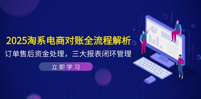 2025淘系电商对账全流程解析，订单售后资金处理，三大报表闭环管理-网创