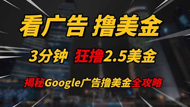看广告，撸美金！！3分钟赚2.5美金！！日入200美金不是梦！揭秘Google...-网创