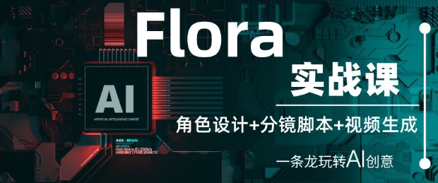 Flora实战课：角色设计+分镜脚本+视频生成，一条龙玩转AI创意-网创