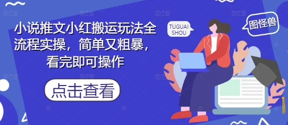 小说推文小红搬运玩法全流程实操，简单又粗暴，看完即可操作-网创