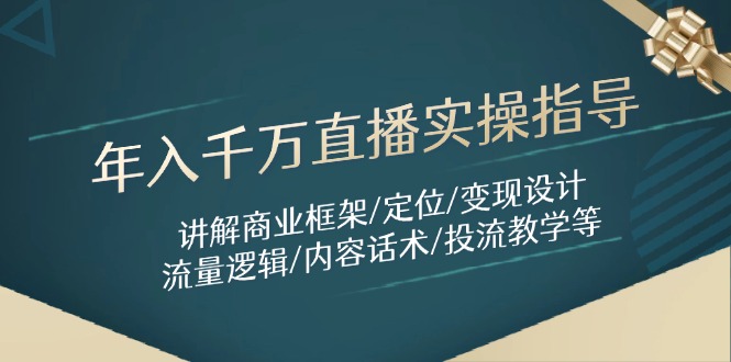 年入千万直播实操指导：讲解商业框架/定位/变现设计/流量逻辑/内容话术/等-网创