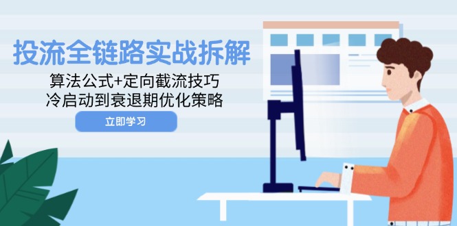 投流全链路实战拆解：算法公式+定向截流技巧，冷启动到衰退期优化策略-网创