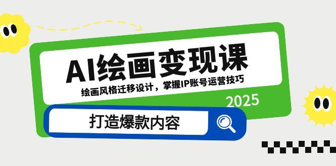 AI绘画变现课，绘画风格迁移设计，掌握IP账号运营技巧，打造爆款内容-网创