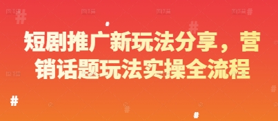 短剧推广新玩法分享，营销话题玩法实操全流程-网创