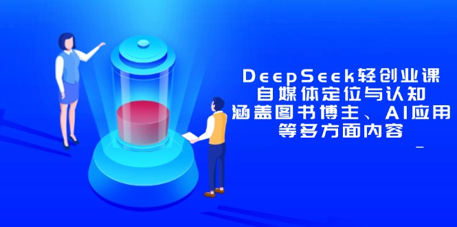 DeepSeek轻创业课：自媒体定位与认知，涵盖图书博主、AI应用等多方面内容-网创