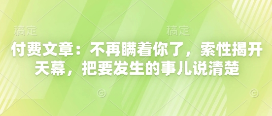 付费文章：不再瞒着你了，索性揭开天幕，把要发生的事儿说清楚-网创