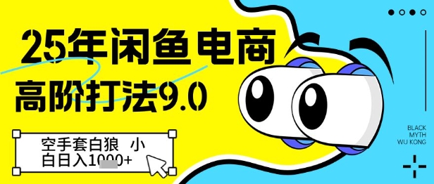 25年闲鱼电商高阶打法9.0，空手套白狼，小白日入几张-网创