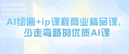 AI绘画+ip课程商业精品课，少走弯路的优质AI课-网创