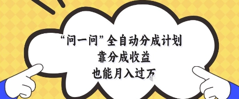 问一问全自动分成计划，靠分成收益也能月入过1W【揭秘】-网创