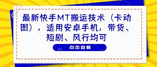 最新快手MT搬运技术(卡动图)，适用安卓手机，带货、短剧、风行均可-网创