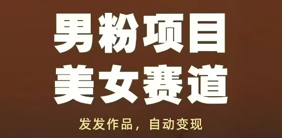 男粉项目美女赛道，发发作品，轻松获流自动变现-网创