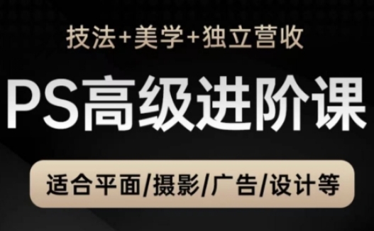 PS高级后期进阶课(技法+美学+独立营收)，适合平面摄影广告设计等-网创