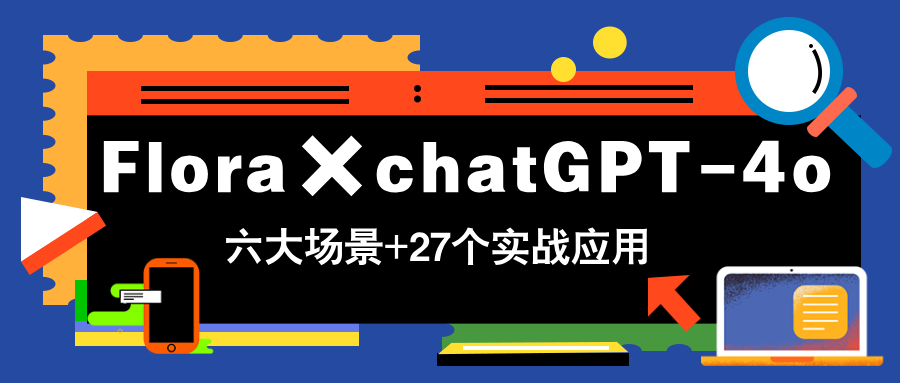 Flora×chatGPT-4o，带你玩转六大场景的27个实战应用，学完立即变现-网创