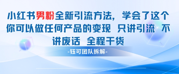 小红书男粉引流 学会了这个变现很容易，不讲废话全程针对男人的打法 全程干货-网创