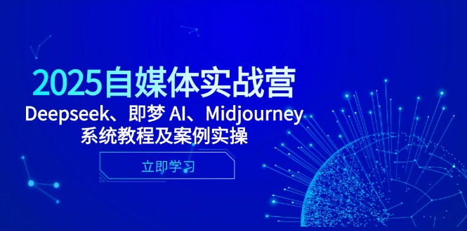 2025自媒体实战营，Deepseek、即梦 AI、Midjourney系统教程及案例实操-网创